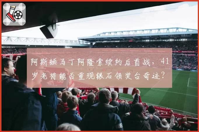 阿斯顿马丁阿隆索续约后首战，41岁老将能否重现银石领奖台奇迹？