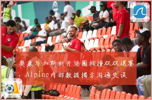 奥康与加斯利开场圈相撞双双退赛，Alpine内部数据揭示沟通失误