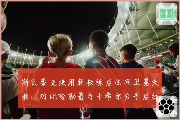 斯瓦泰克换用新教练后法网卫冕失利,对比哈勒普与卡希尔分手后红土统治力骤降