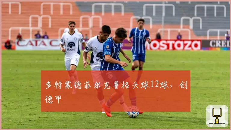 多特蒙德菲尔克鲁格头球12球，创德甲