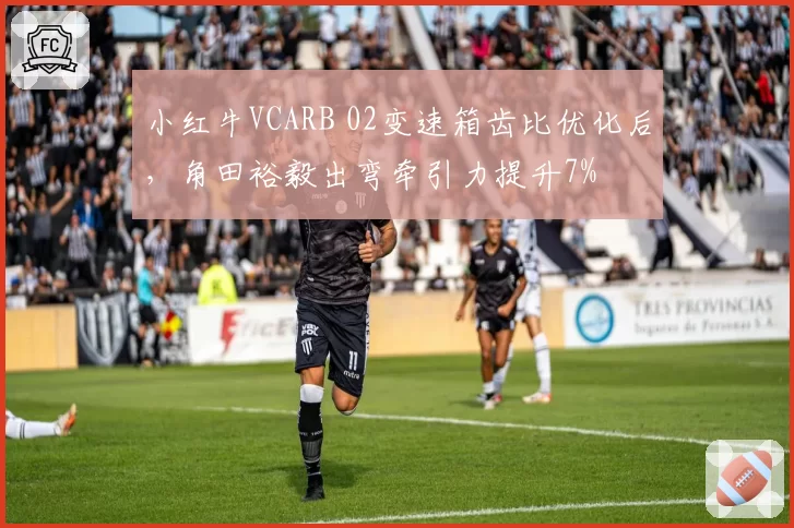 小红牛VCARB 02变速箱齿比优化后,角田裕毅出弯牵引力提升7%