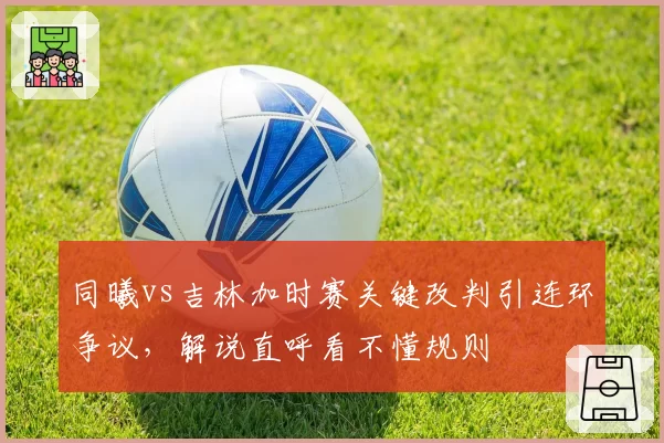同曦vs吉林加时赛关键改判引连环争议,解说直呼看不懂规则