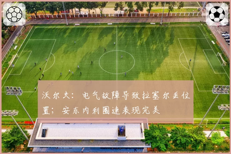 沃尔夫：电气故障导致拉塞尔丢位置；安东内利圈速表现完美