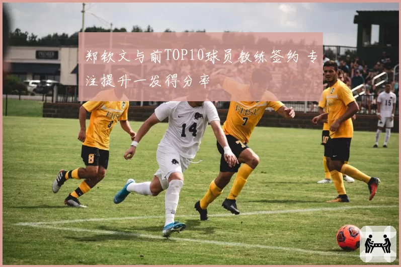 郑钦文与前TOP10球员教练签约 专注提升一发得分率