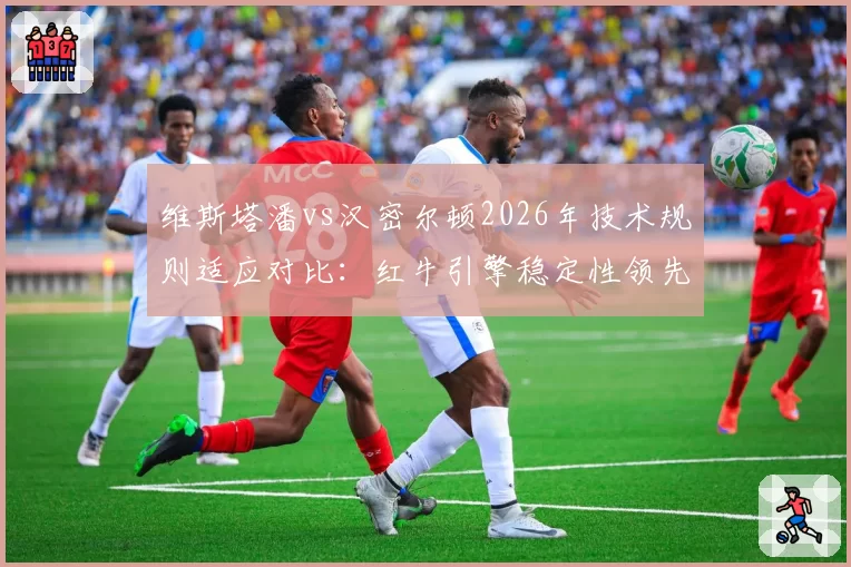 维斯塔潘vs汉密尔顿2026年技术规则适应对比：红牛引擎稳定性领先梅赛德斯