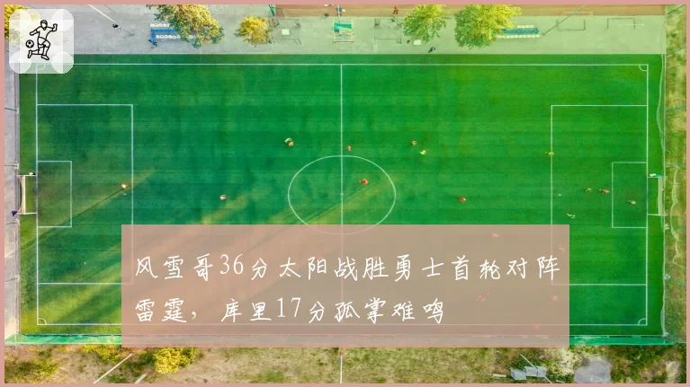 风雪哥36分太阳战胜勇士首轮对阵雷霆，库里17分孤掌难鸣