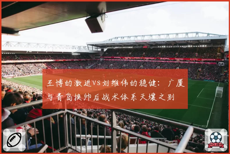 王博的激进vs刘维伟的稳健：广厦与青岛换帅后战术体系天壤之别