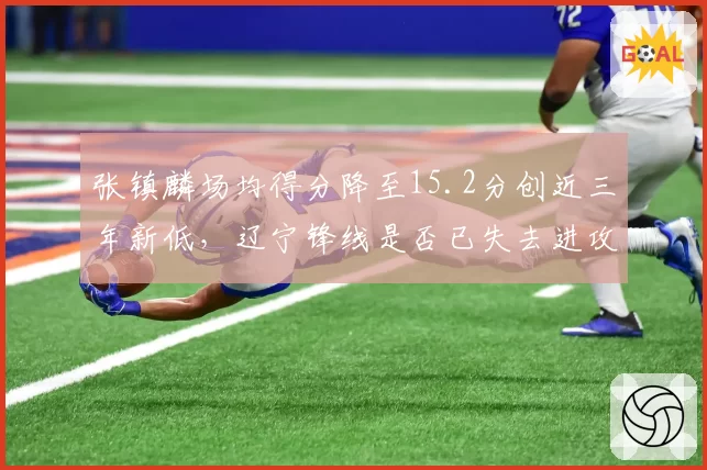 张镇麟场均得分降至15.2分创近三年新低,辽宁锋线是否已失去进攻威胁?