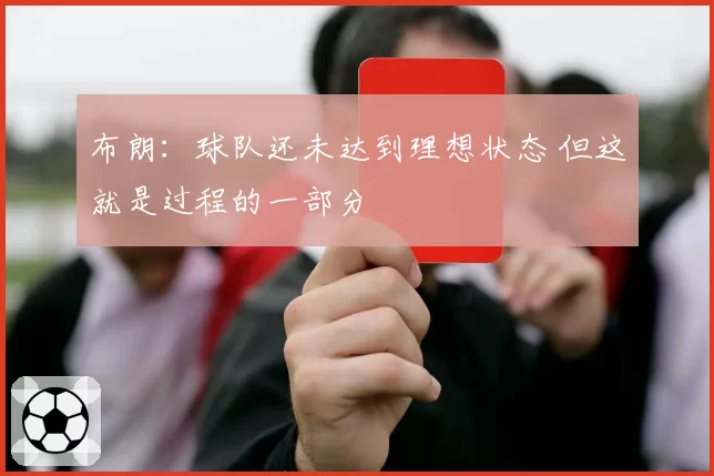 布朗:球队还未达到理想状态 但这就是过程的一部分