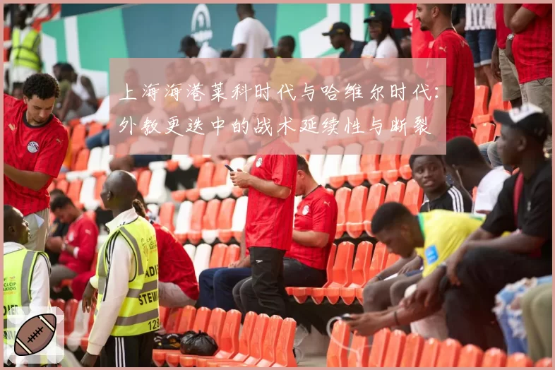 上海海港莱科时代与哈维尔时代：外教更迭中的战术延续性与断裂