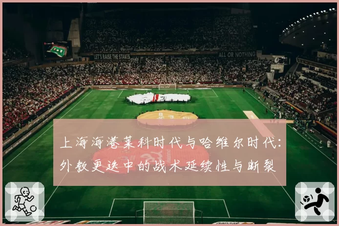 上海海港莱科时代与哈维尔时代：外教更迭中的战术延续性与断裂