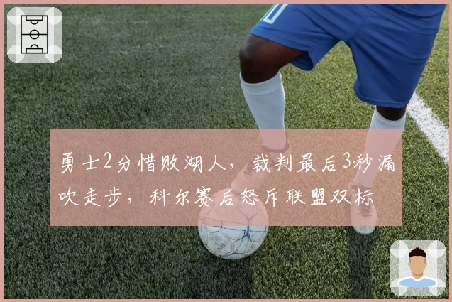 勇士2分惜败湖人，裁判最后3秒漏吹走步，科尔赛后怒斥联盟双标