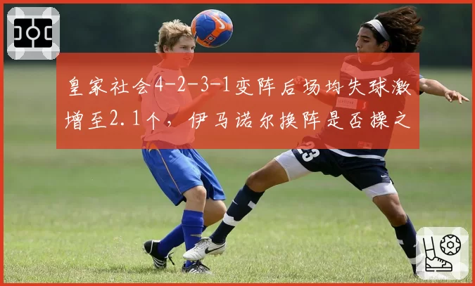 皇家社会4-2-3-1变阵后场均失球激增至2.1个，伊马诺尔换阵是否操之过急？