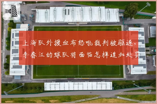 上海队外援血布怒吼裁判被驱逐，李春江的球队将面临怎样追加处罚？