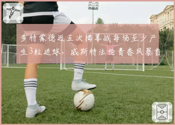 多特蒙德近五次揭幕战每场至少产生3粒进球,威斯特法伦青春风暴首秀迎战法兰克福