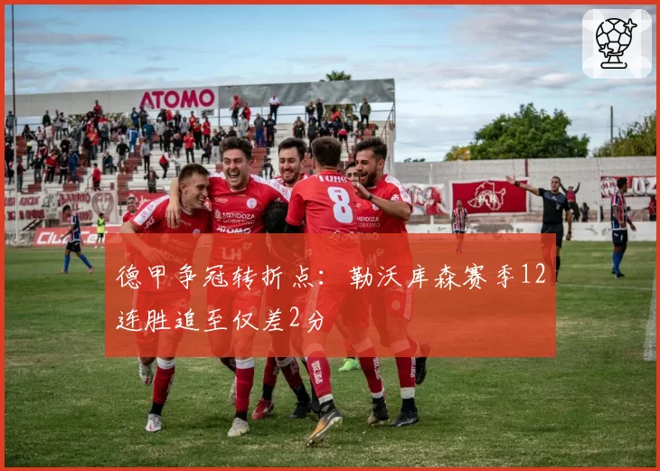 德甲争冠转折点:勒沃库森赛季12连胜追至仅差2分
