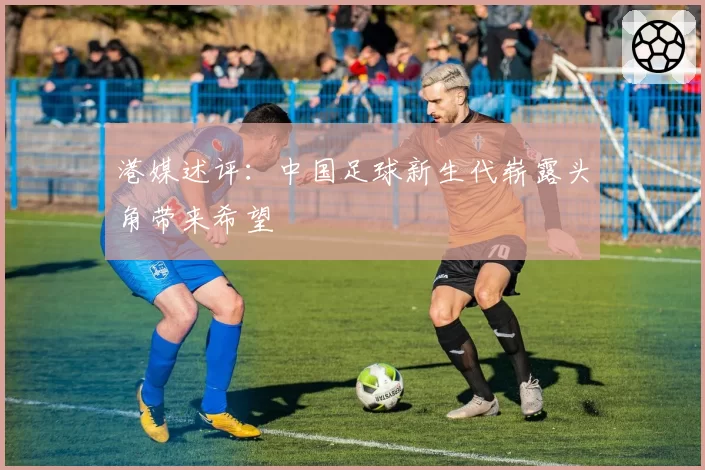 港媒述评：中国足球新生代崭露头角带来希望