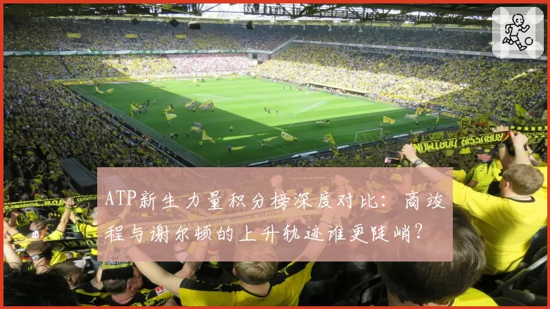 ATP新生力量积分榜深度对比：商竣程与谢尔顿的上升轨迹谁更陡峭？