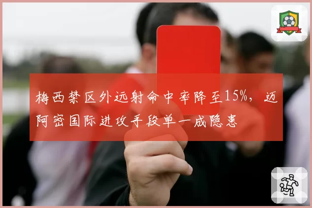 梅西禁区外远射命中率降至15%，迈阿密国际进攻手段单一成隐患