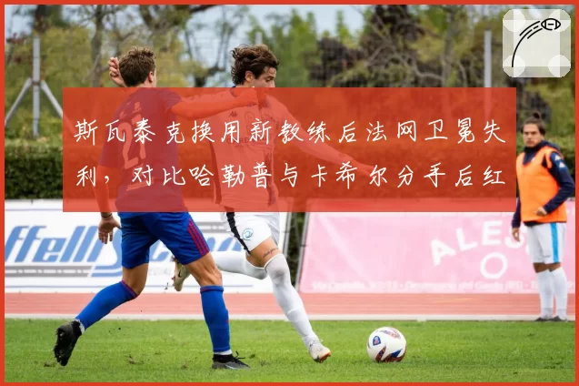 斯瓦泰克换用新教练后法网卫冕失利,对比哈勒普与卡希尔分手后红土统治力骤降