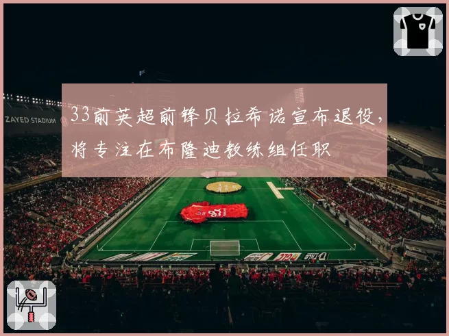 33前英超前锋贝拉希诺宣布退役，将专注在布隆迪教练组任职