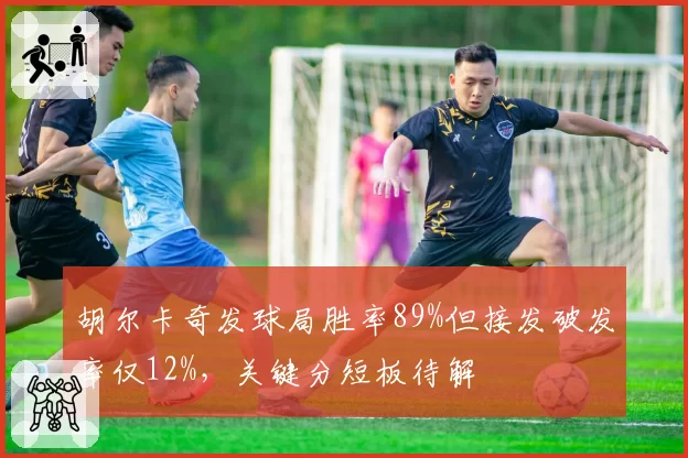 胡尔卡奇发球局胜率89%但接发破发率仅12%,关键分短板待解