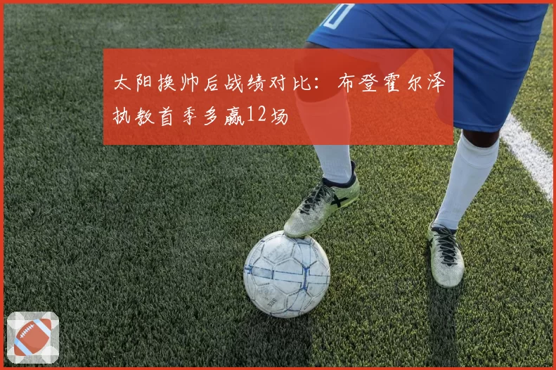 太阳换帅后战绩对比:布登霍尔泽执教首季多赢12场