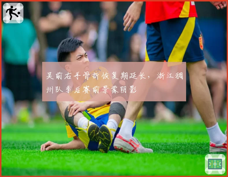 吴前右手骨折恢复期延长，浙江稠州队季后赛前景蒙阴影