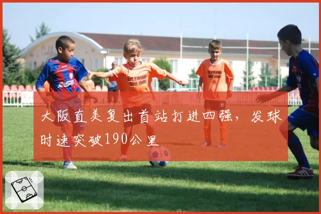 大阪直美复出首站打进四强，发球时速突破190公里