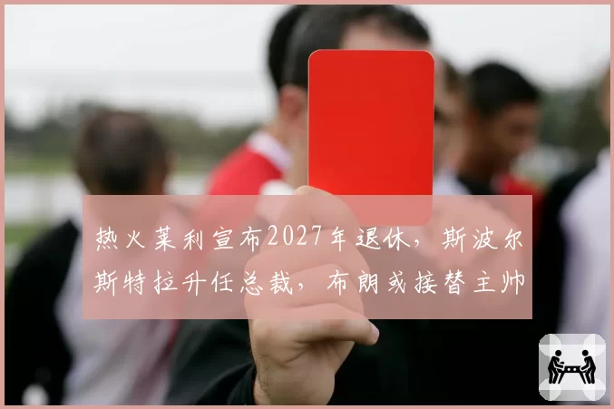 热火莱利宣布2027年退休，斯波尔斯特拉升任总裁，布朗或接替主帅