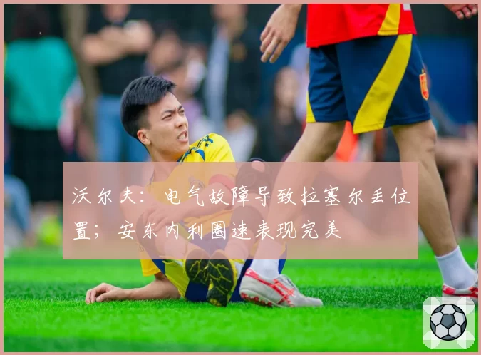 沃尔夫：电气故障导致拉塞尔丢位置；安东内利圈速表现完美